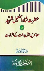 Hazrat Shah Ismail Shaheed awr Muanideen ahle Bidat kay ilzamaat By Maulana Manzoor Nomani حضرت شاہ اسماعیل شہید اور معاندین اہل بدعت کے الزامات