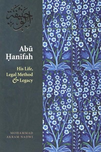Abu Hanifah His Life, Method & Legacy By Mohammad Akram Nadwi