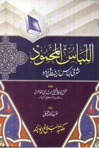 Al Libas ul Mahmood By Mufti Abul Kalam Shafiq Qasmi اللباس المحمود، شرعی لباس، زینت و پردہ