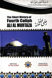 The Short History of Fourth Caliph Ali Al Murtaza [R.A] By Ishtiaq Ahmed