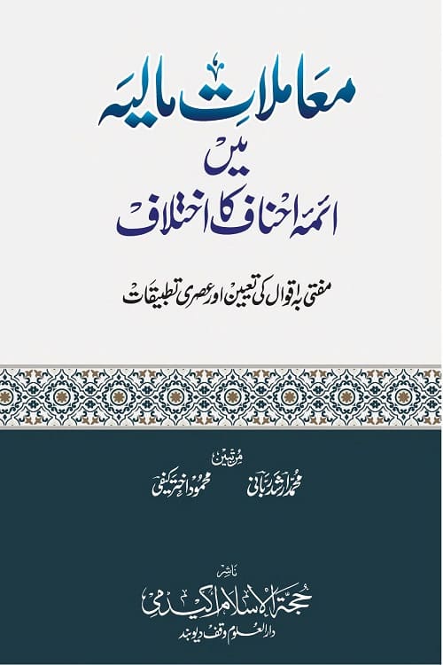 Muamalat e Maliya me Aima e Ahnaf ka Ikhtilaf معاملات مالیہ میں ائمہ احناف کا اختلاف اور مفتی بہ اقوال کی تعیین اور عصری تطبیقات