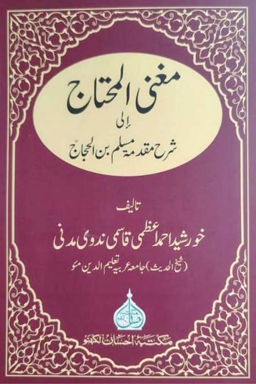 Mughni al Muhtaj Sharh Muqaddima-e-Muslim By Maulana Khurshid Ahmad Azami مغنی المحتاج شرح مقدمہ مسلم از مولانا خورشید احمد اعظمی مدنی