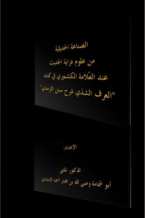 الصناعة الحديثية من علوم دراية الحديث عند العلامة الكشميري في كتابه العرف الشذي شرح سنن الترمذي الإعداد: الدكتور المفتي أبو شمامة وصي الله بن مختار أحمد الإمدادي