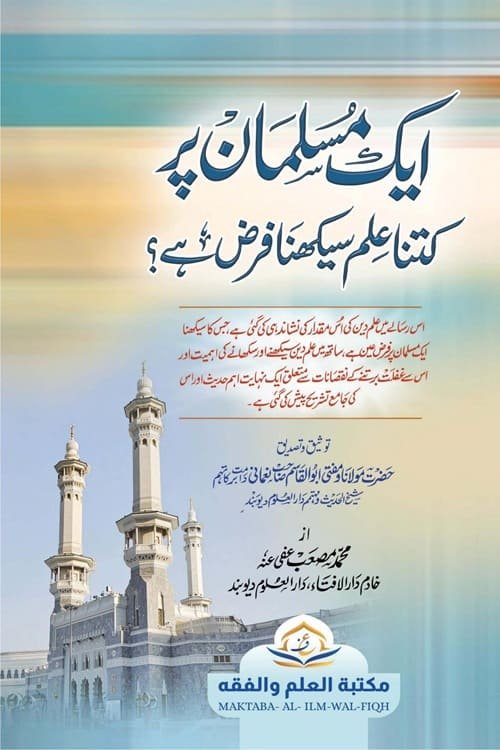 Eik Musalman par kitna Ilm Seekhna Farz hi By Mufti Muhammad Musab ایک مسلمان پر کتنا علم سیکھنا فرض ہے از مفتی محمد مصعب صاحب