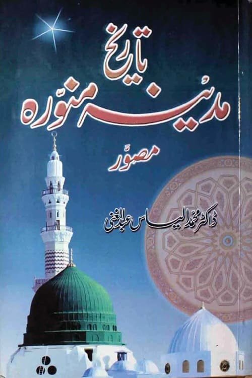 Tarikh e Madinah Munawwarah By Dr. M Ilyas Abdul Ghani تاریخ مدینہ منورہ از ڈاکٹر محمد الیاس عبد الغنی